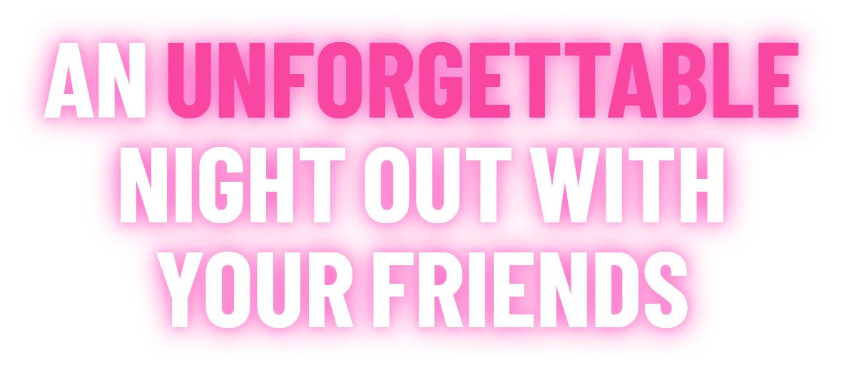 An unforgettable night out with your friends